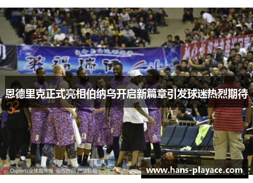 恩德里克正式亮相伯纳乌开启新篇章引发球迷热烈期待