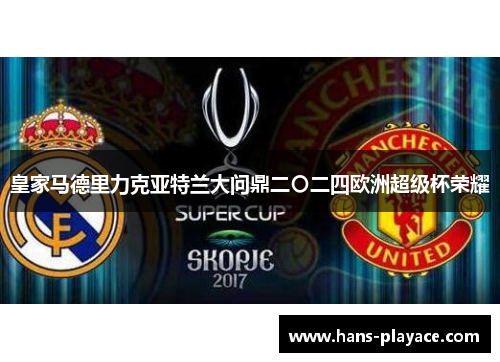 皇家马德里力克亚特兰大问鼎二〇二四欧洲超级杯荣耀