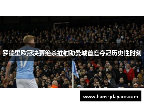罗德里欧冠决赛绝杀推射助曼城首度夺冠历史性时刻