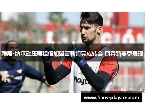 赖斯·纳尔逊压哨租借加盟富勒姆完成转会 期待新赛季表现