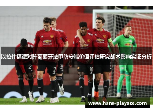 以拉什福德对阵葡萄牙法甲防守端价值评估研究战术影响实证分析