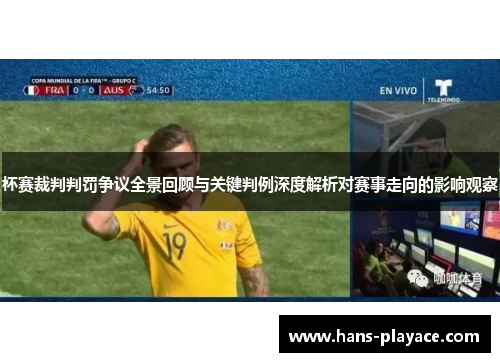 杯赛裁判判罚争议全景回顾与关键判例深度解析对赛事走向的影响观察 杯赛裁判判罚争议全景回顾与关键判例深度解析对赛事走向的影响观察