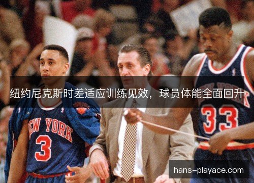 纽约尼克斯时差适应训练见效，球员体能全面回升