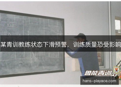 某青训教练状态下滑预警，训练质量恐受影响